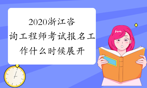 2020浙江咨询工程师考试报名工作什么时候展开？