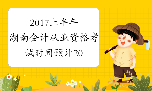 2017上半年湖南会计从业资格考试时间预计2017年4月起