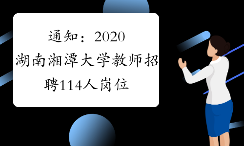 通知：2020湖南湘潭大学教师招聘114人岗位表发布