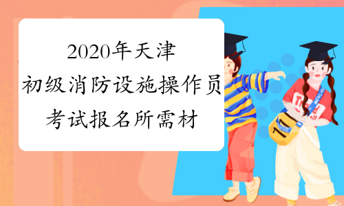 2020年天津初级消防设施操作员考试报名所需材料