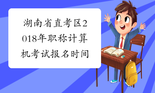 湖南省直考区2018年职称计算机考试报名时间