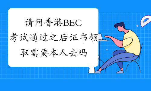 请问香港BEC考试通过之后证书领取需要本人去吗?