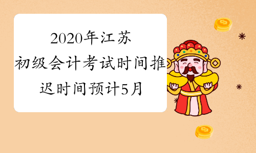 2020年江苏初级会计考试时间推迟时间预计5月中旬公布