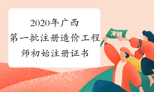2020年广西第一批注册造价工程师初始注册证书的领取通知