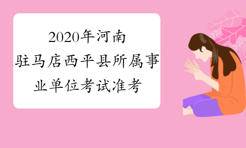 2020年河南驻马店西平县所属事业单位考试准考证打印时间