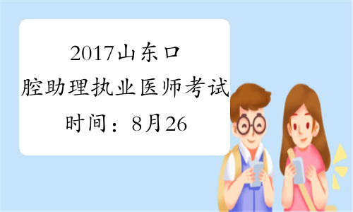 2017山东口腔助理执业医师考试时间：8月26日
