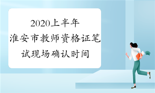 2020上半年淮安市教师资格证笔试现场确认时间及地点
