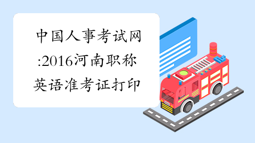 中国人事考试网:2016河南职称英语准考证打印时间