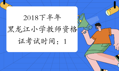 2018下半年黑龙江小学教师资格证考试时间：11月3日