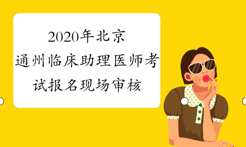 2020年北京通州临床助理医师考试报名现场审核工作推迟通知