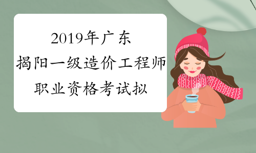 2019年广东揭阳一级造价工程师职业资格考试拟取得资格证