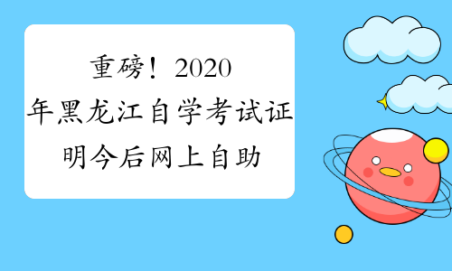 重磅！2020年黑龙江自学考试证明今后网上自助打印