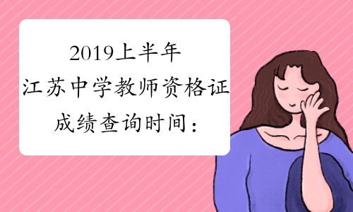 2019上半年江苏中学教师资格证成绩查询时间：4月16日起