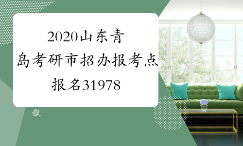 2020山东青岛考研市招办报考点报名31978人 比去年增加6013人