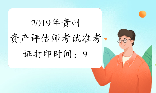 2019年贵州资产评估师考试准考证打印时间：9月13日至9月22日