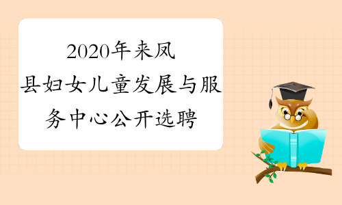 2020年来凤县妇女儿童发展与服务中心公开选聘工作人员1名