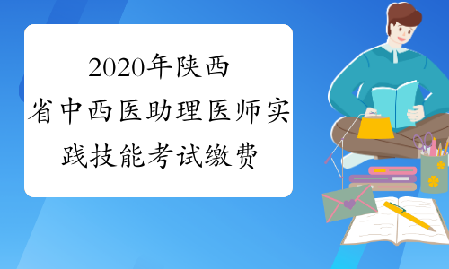 2020年陕西省中西医助理医师实践技能考试缴费时间