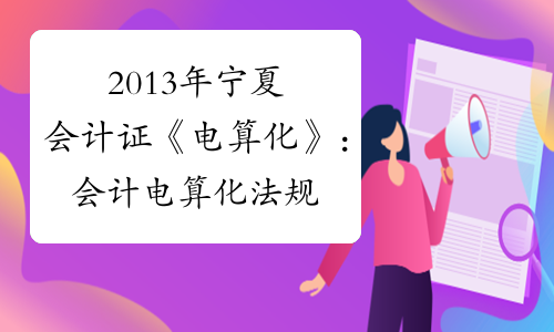 2013年宁夏会计证《电算化》：会计电算化法规制度讲义
