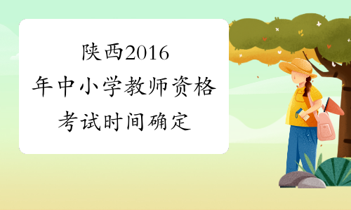陕西2016年中小学教师资格考试时间确定