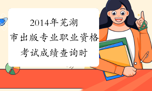 2014年芜湖市出版专业职业资格考试成绩查询时间及查分入