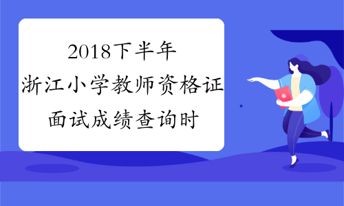 2018下半年浙江小学教师资格证面试成绩查询时间：2019年3