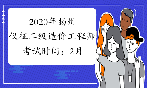 2020年扬州仪征二级造价工程师考试时间：2月29日