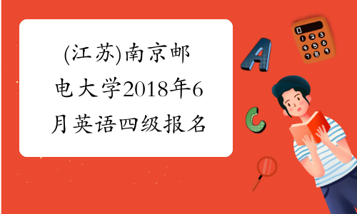 (江苏)南京邮电大学2018年6月英语四级报名时间及报名条件