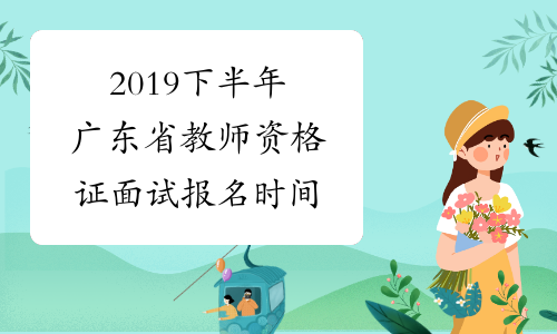 2019下半年广东省教师资格证面试报名时间