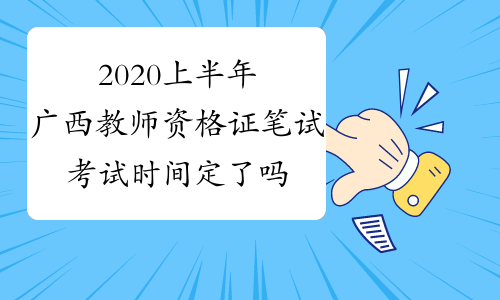 2020上半年广西教师资格证笔试考试时间定了吗？