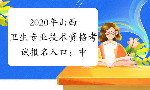 2020年山西卫生专业技术资格考试报名入口：中国卫生人才