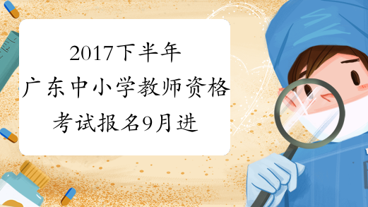 2017下半年广东中小学教师资格考试报名9月进行