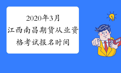 2020年3月江西南昌期货从业资格考试报名时间：1月20日-2