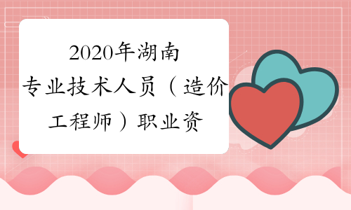 2020年湖南专业技术人员（造价工程师）职业资格证书发放