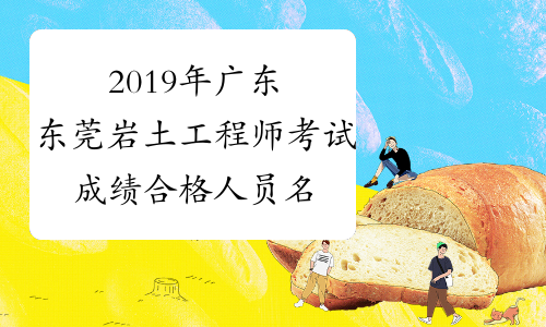 2019年广东东莞岩土工程师考试成绩合格人员名单