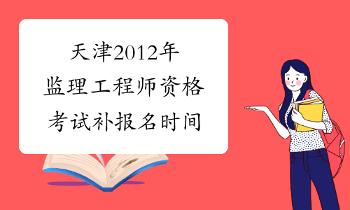 天津2012年监理工程师资格考试补报名时间
