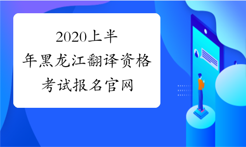 2020上半年黑龙江翻译资格考试报名官网