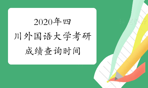 2020年四川外国语大学考研成绩查询时间
