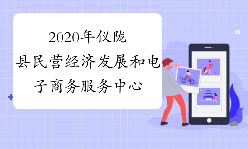 2020年仪陇县民营经济发展和电子商务服务中心公开遴选工