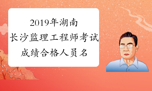 2019年湖南长沙监理工程师考试成绩合格人员名单