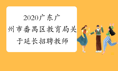 2020广东广州市番禺区教育局关于延长招聘教师个别职位网
