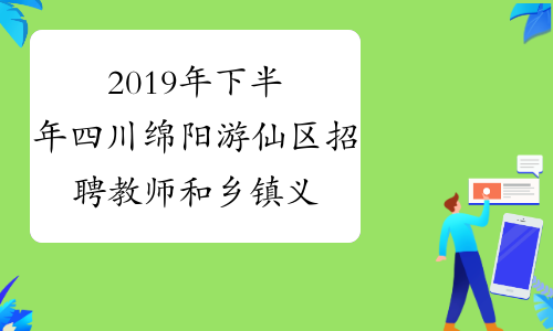 2019年下半年四川绵阳游仙区招聘教师和乡镇义务教育学校