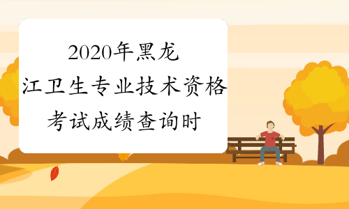 2020年黑龙江卫生专业技术资格考试成绩查询时间及入口考