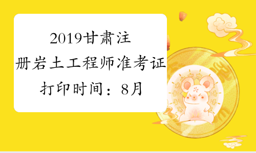 2019甘肃注册岩土工程师准考证打印时间：8月29日至9月2日