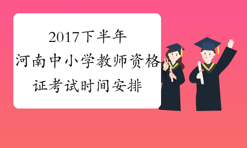 2017下半年河南中小学教师资格证考试时间安排