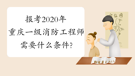 报考2020年重庆一级消防工程师需要什么条件?
