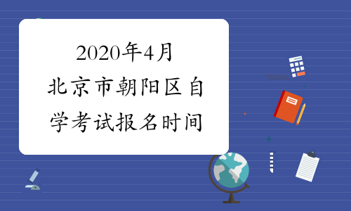 2020年4月北京市朝阳区自学考试报名时间