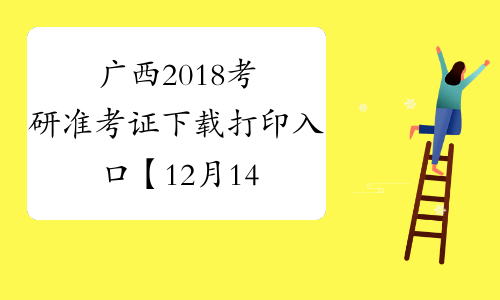 广西2018考研准考证下载打印入口【12月14日-25日】