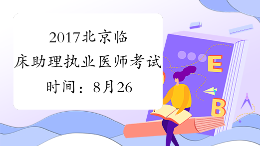 2017北京临床助理执业医师考试时间：8月26日