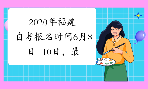 2020年福建自考报名时间6月8日-10日，最后一次补报名机会