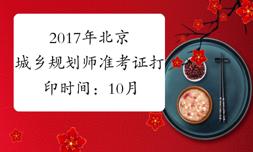 2017年北京城乡规划师准考证打印时间：10月17日-20日